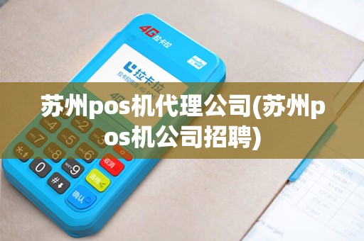 苏州pos机代理公司(苏州pos机公司招聘)