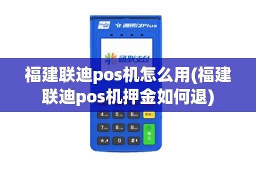 福建联迪pos机怎么用(福建联迪pos机押金如何退)
