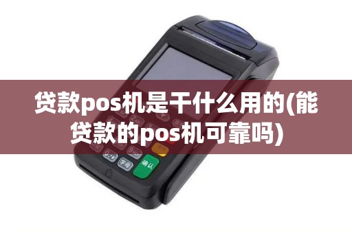 贷款pos机是干什么用的(能贷款的pos机可靠吗)