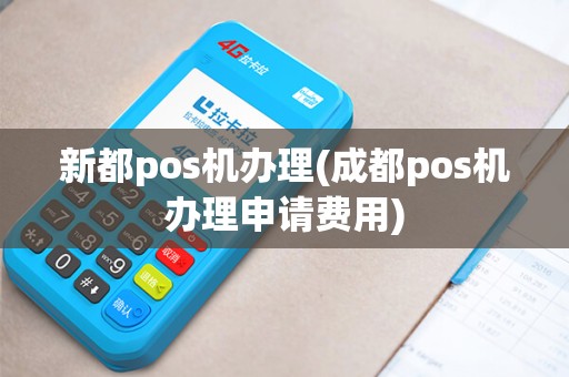 新都pos机办理(成都pos机办理申请费用)