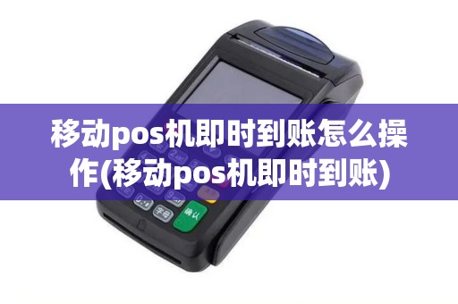 移动pos机即时到账怎么操作(移动pos机即时到账)