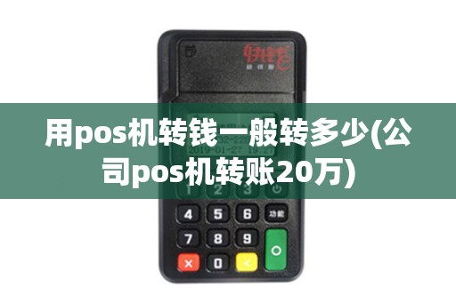 用pos机转钱一般转多少(公司pos机转账20万)