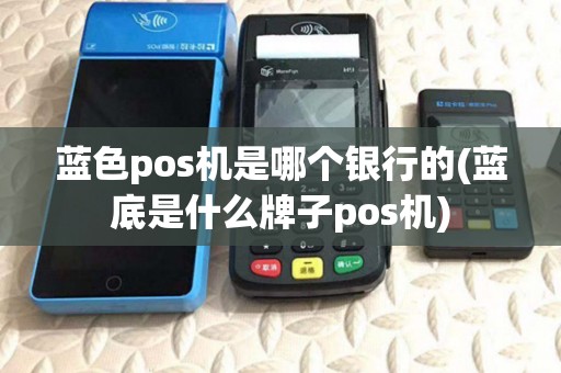 蓝色pos机是哪个银行的(蓝底是什么牌子pos机)