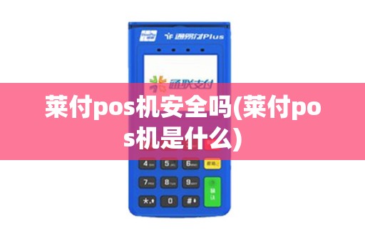 莱付pos机安全吗(莱付pos机是什么)
