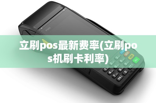 立刷pos最新费率(立刷pos机刷卡利率)