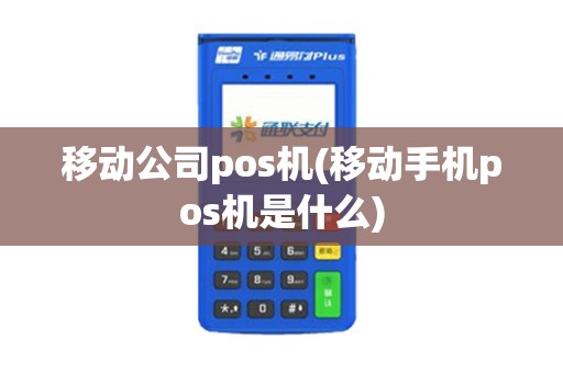 移动公司pos机(移动手机pos机是什么)