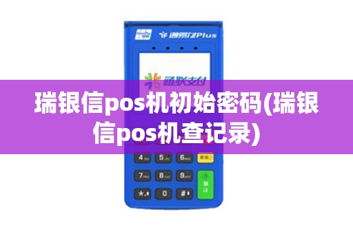 瑞银信pos机初始密码(瑞银信pos机查记录)