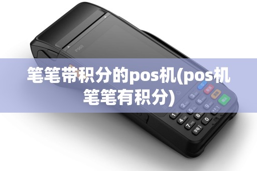 笔笔带积分的pos机(pos机笔笔有积分)