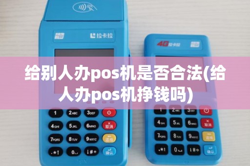 给别人办pos机是否合法(给人办pos机挣钱吗)