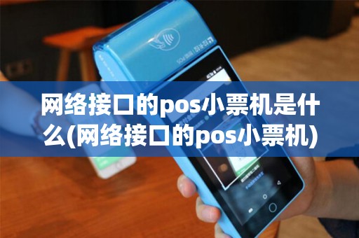 网络接口的pos小票机是什么(网络接口的pos小票机)