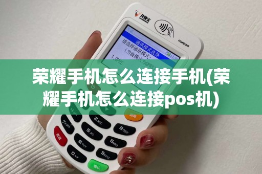 荣耀手机怎么连接手机(荣耀手机怎么连接pos机)