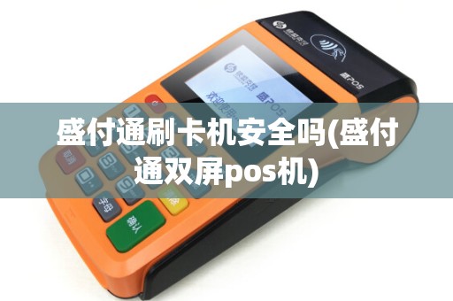 盛付通刷卡机安全吗(盛付通双屏pos机)