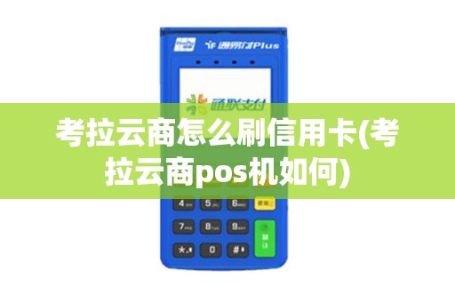 考拉云商怎么刷信用卡(考拉云商pos机如何)