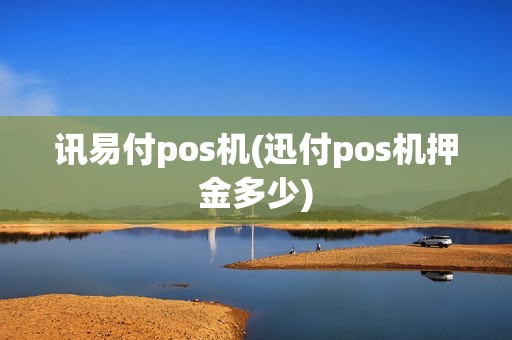 讯易付pos机(迅付pos机押金多少)