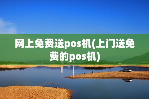 网上免费送pos机(上门送免费的pos机)