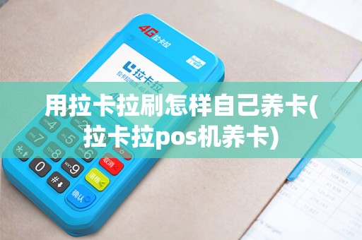 用拉卡拉刷怎样自己养卡(拉卡拉pos机养卡)