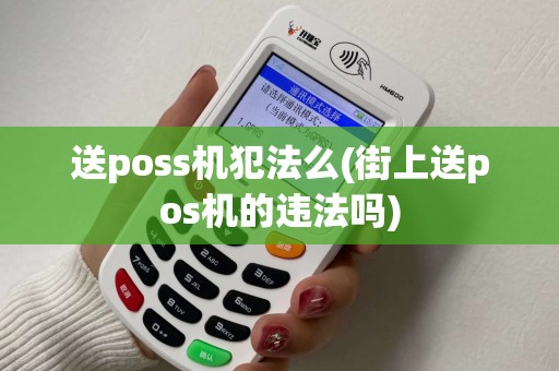 送poss机犯法么(街上送pos机的违法吗)