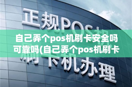 自己弄个pos机刷卡安全吗可靠吗(自己弄个pos机刷卡安全吗)