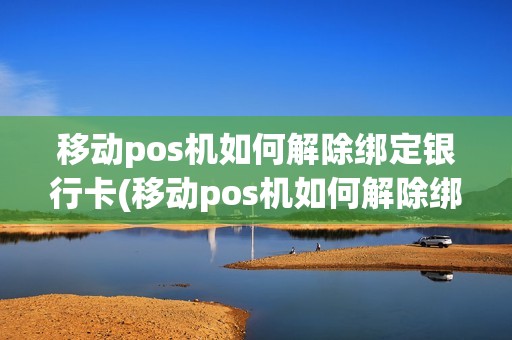 移动pos机如何解除绑定银行卡(移动pos机如何解除绑定)