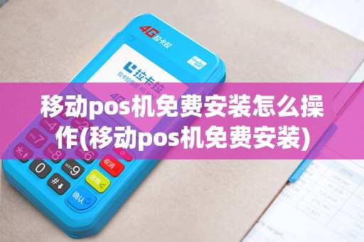 移动pos机免费安装怎么操作(移动pos机免费安装)