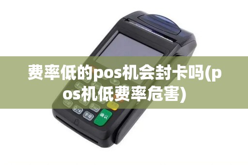 费率低的pos机会封卡吗(pos机低费率危害)
