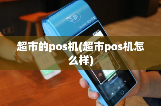 超市的pos机(超市pos机怎么样)