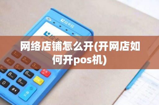 网络店铺怎么开(开网店如何开pos机)