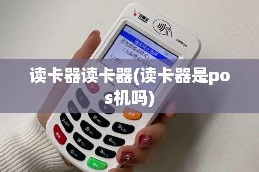 读卡器读卡器(读卡器是pos机吗)