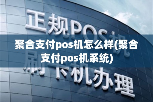 聚合支付pos机怎么样(聚合支付pos机系统)
