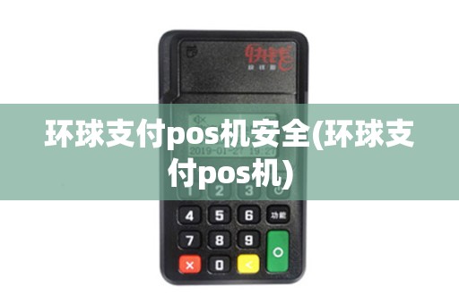 环球支付pos机安全(环球支付pos机)