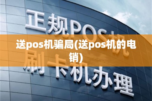送pos机骗局(送pos机的电销)