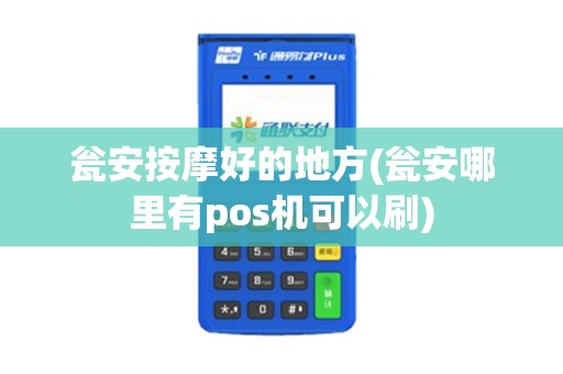 瓮安按摩好的地方(瓮安哪里有pos机可以刷)