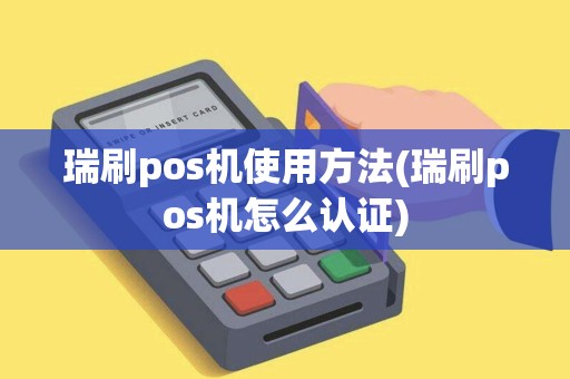 瑞刷pos机使用方法(瑞刷pos机怎么认证)