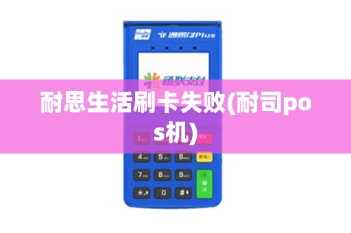 耐思生活刷卡失败(耐司pos机)