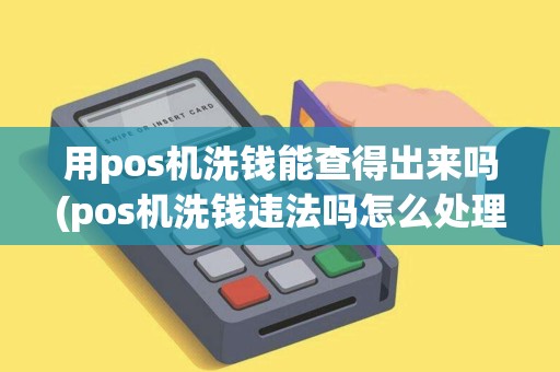 用pos机洗钱能查得出来吗(pos机洗钱违法吗怎么处理)