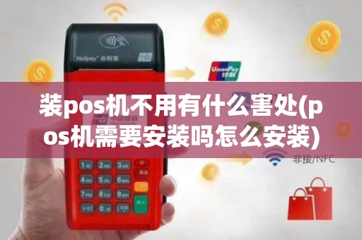装pos机不用有什么害处(pos机需要安装吗怎么安装)