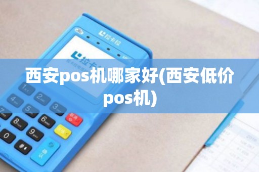 西安pos机哪家好(西安低价pos机)