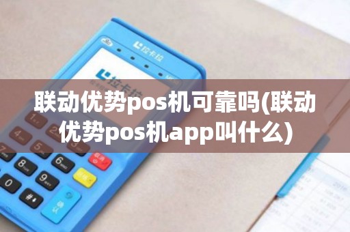 联动优势pos机可靠吗(联动优势pos机app叫什么)