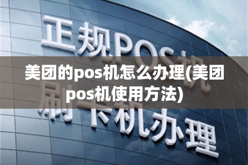 美团的pos机怎么办理(美团pos机使用方法)