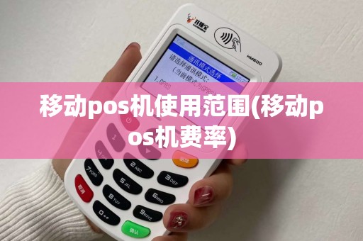 移动pos机使用范围(移动pos机费率)