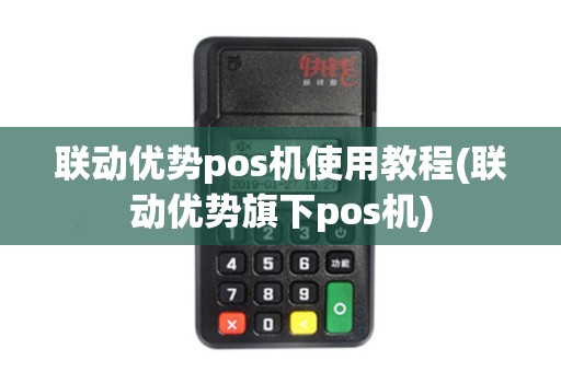 联动优势pos机使用教程(联动优势旗下pos机)