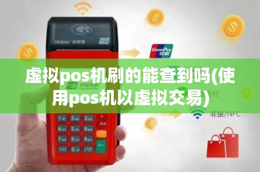 虚拟pos机刷的能查到吗(使用pos机以虚拟交易)