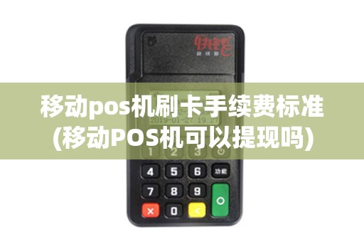 移动pos机刷卡手续费标准(移动POS机可以提现吗)