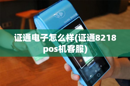 证通电子怎么样(证通8218pos机客服)