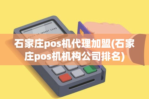 石家庄pos机代理加盟(石家庄pos机机构公司排名)