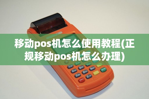 移动pos机怎么使用教程(正规移动pos机怎么办理)