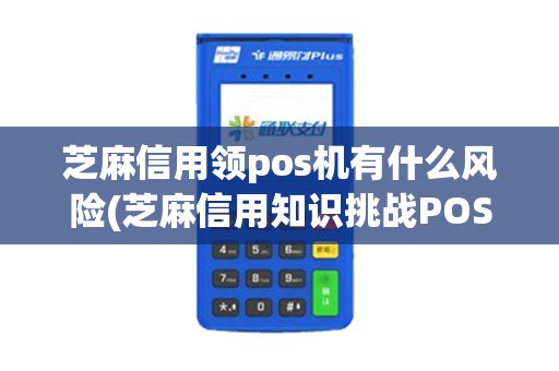 芝麻信用领pos机有什么风险(芝麻信用知识挑战POS机答案)