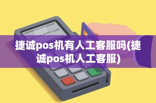 捷诚pos机有人工客服吗(捷诚pos机人工客服)