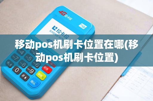 移动pos机刷卡位置在哪(移动pos机刷卡位置)