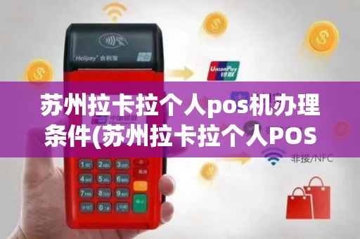 苏州拉卡拉个人pos机办理条件(苏州拉卡拉个人POS机办理)